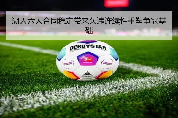 湖人六人合同稳定带来久违连续性重塑争冠基础